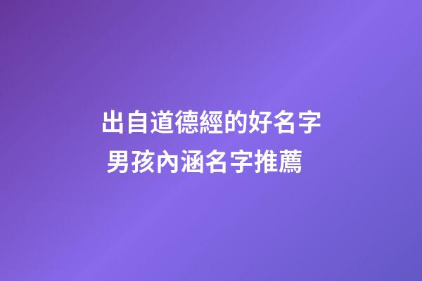 出自道德經的好名字 男孩內涵名字推薦
